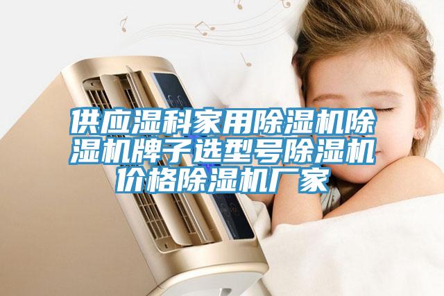 供应湿科家用除湿机除湿机牌子选型号除湿机价格除湿机厂家