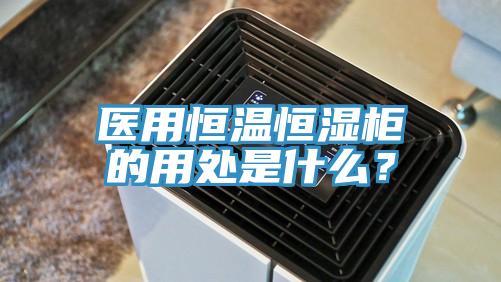 医用恒温恒湿柜的用处是什么？