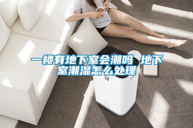 一楼有地下室会潮吗 地下室潮湿怎么处理