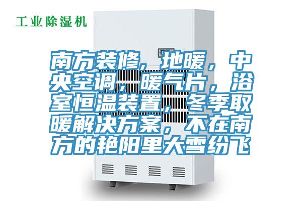 南方装修, 地暖，中央空调，暖气片，浴室恒温装置，冬季取暖解决方案，不在南方的艳阳里大雪纷飞