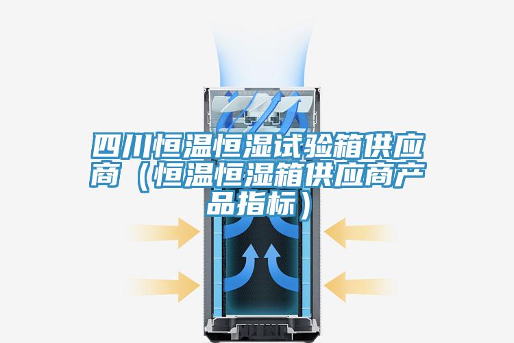 四川恒温恒湿试验箱供应商（恒温恒湿箱供应商产品指标）