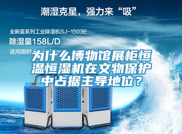 为什么博物馆展柜恒温恒湿机在文物保护中占据主导地位？