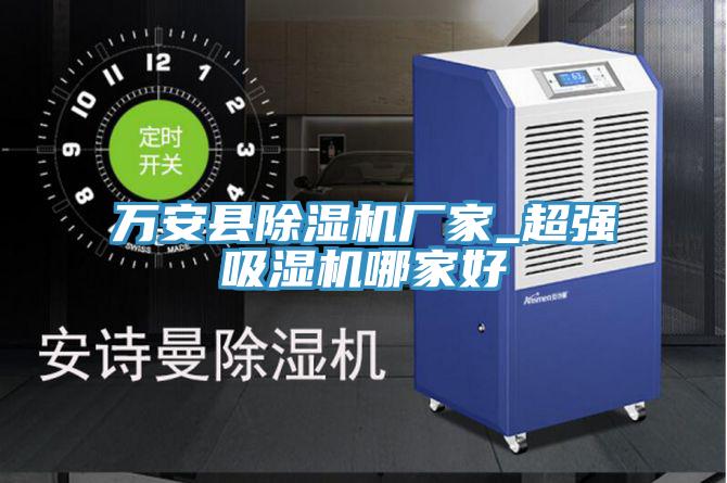万安县除湿机厂家_超强吸湿机哪家好