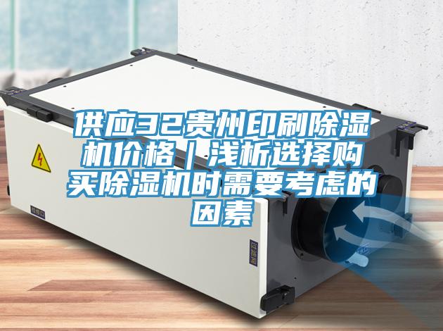 供应32贵州印刷除湿机价格｜浅析选择购买除湿机时需要考虑的因素