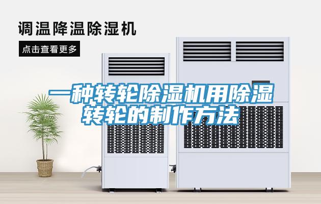 一种转轮除湿机用除湿转轮的制作方法