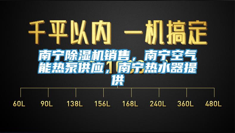 南宁除湿机销售，南宁空气能热泵供应，南宁热水器提供