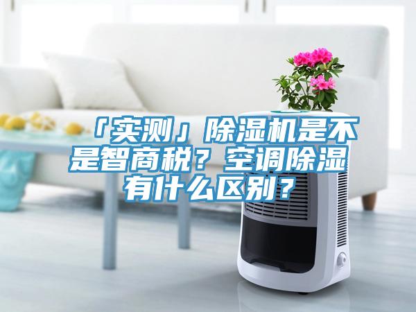 「实测」除湿机是不是智商税？空调除湿有什么区别？