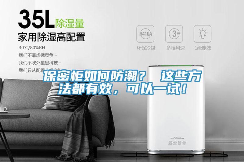保密柜如何防潮？ 这些方法都有效，可以一试！