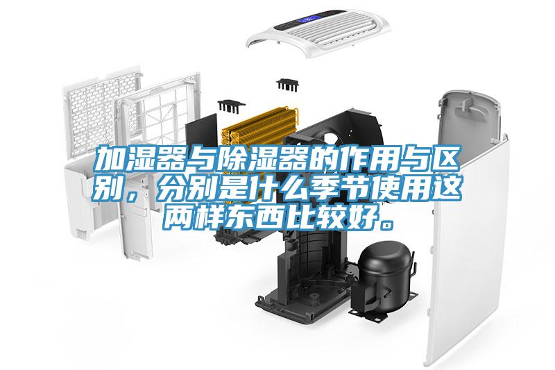 加湿器与除湿器的作用与区别，分别是什么季节使用这两样东西比较好。