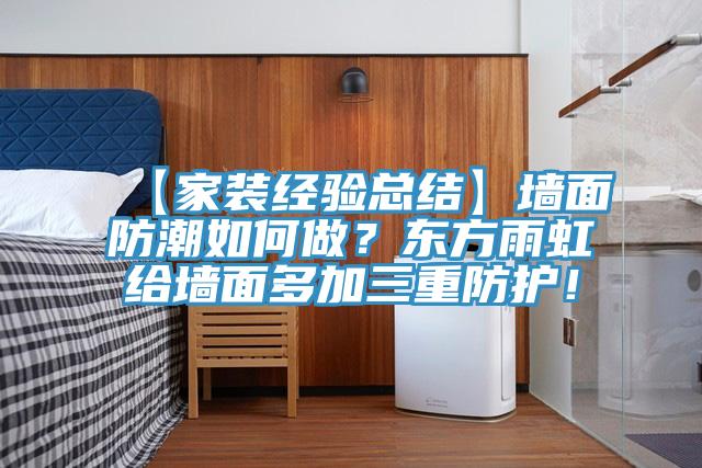 【家装经验总结】墙面防潮如何做？东方雨虹给墙面多加三重防护！