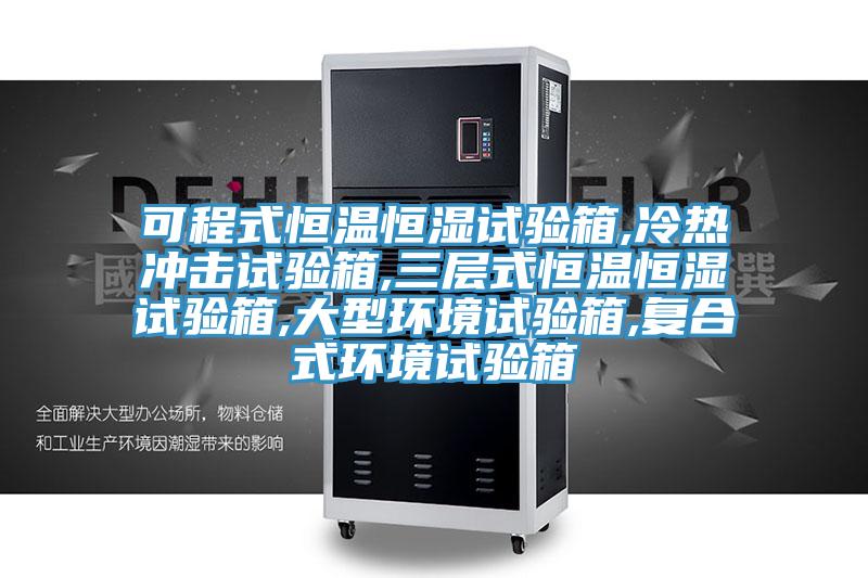 可程式恒温恒湿试验箱,冷热冲击试验箱,三层式恒温恒湿试验箱,大型环境试验箱,复合式环境试验箱