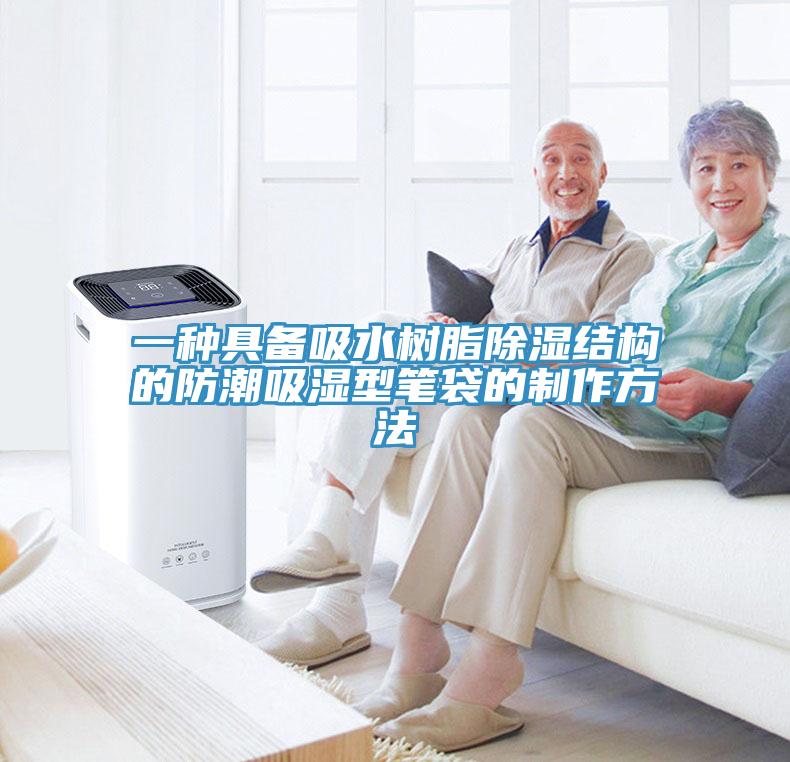 一种具备吸水树脂除湿结构的防潮吸湿型笔袋的制作方法