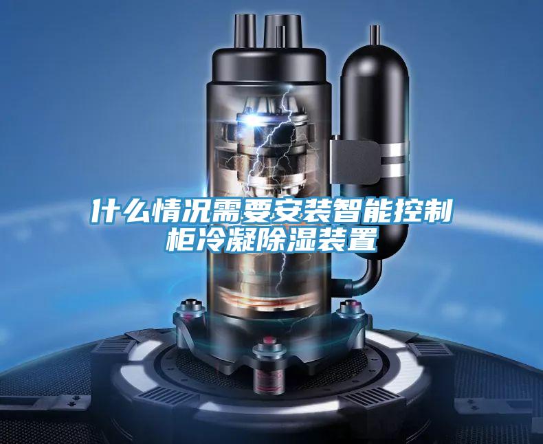 什么情况需要安装智能控制柜冷凝除湿装置