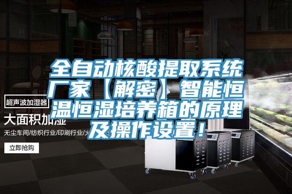 全自动核酸提取系统厂家【解密】智能恒温恒湿培养箱的原理及操作设置！