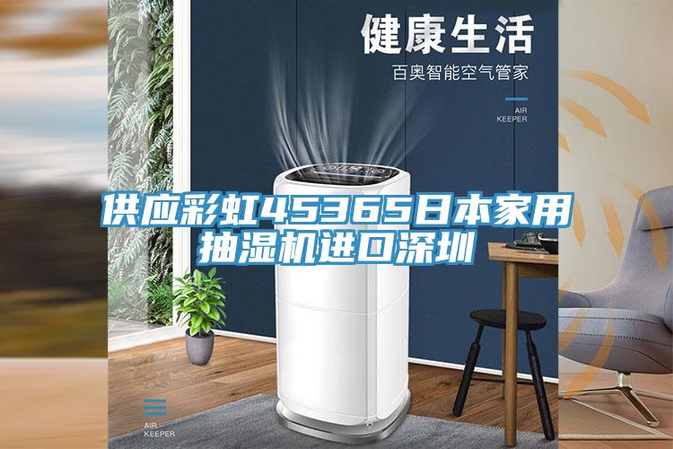 供应彩虹45365日本家用抽湿机进口深圳