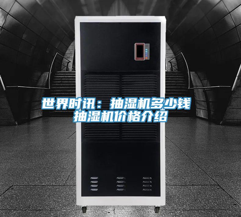 世界时讯：抽湿机多少钱 抽湿机价格介绍