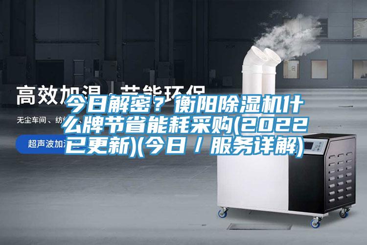 今日解密？衡阳除湿机什么牌节省能耗采购(2022已更新)(今日／服务详解)