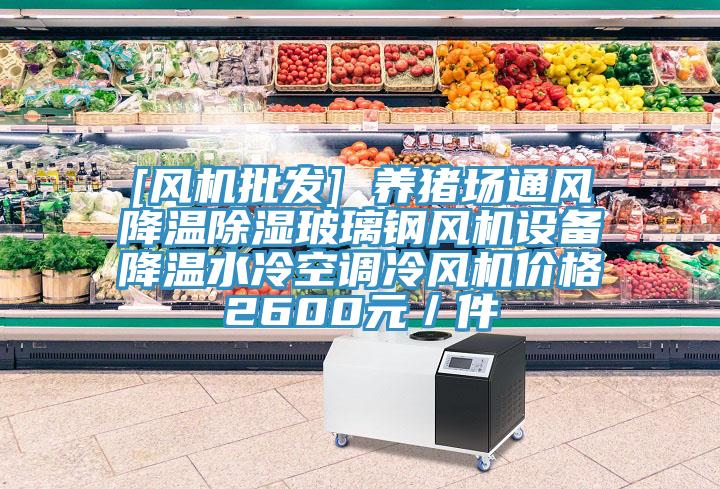 [风机批发] 养猪场通风降温除湿玻璃钢风机设备降温水冷空调冷风机价格2600元／件