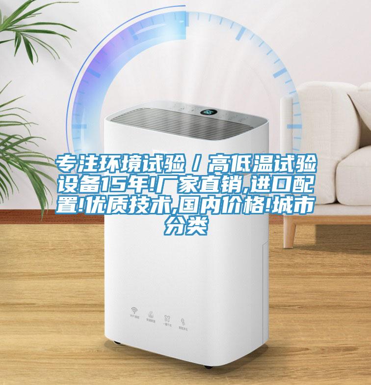 专注环境试验／高低温试验设备15年!厂家直销,进口配置!优质技术,国内价格!城市分类