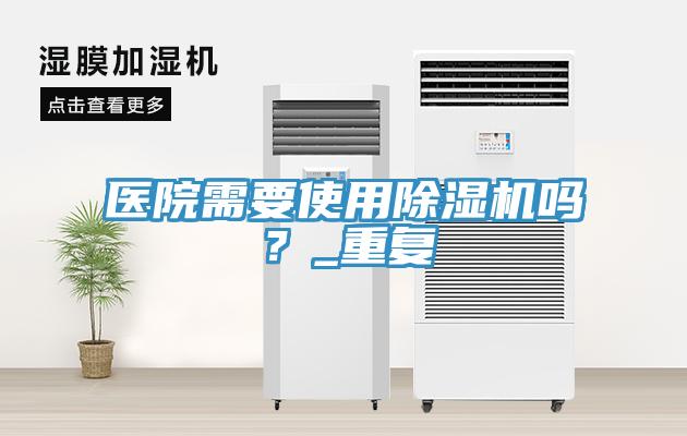医院需要使用除湿机吗？_重复