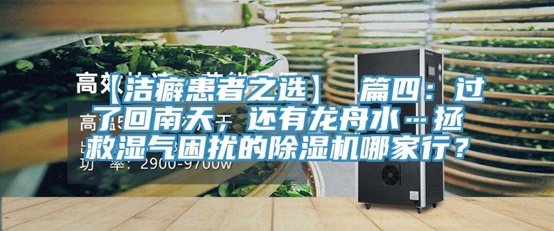 【洁癖患者之选】 篇四：过了回南天，还有龙舟水…拯救湿气困扰的除湿机哪家行？