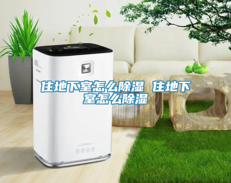 住地下室怎么除湿 住地下室怎么除湿