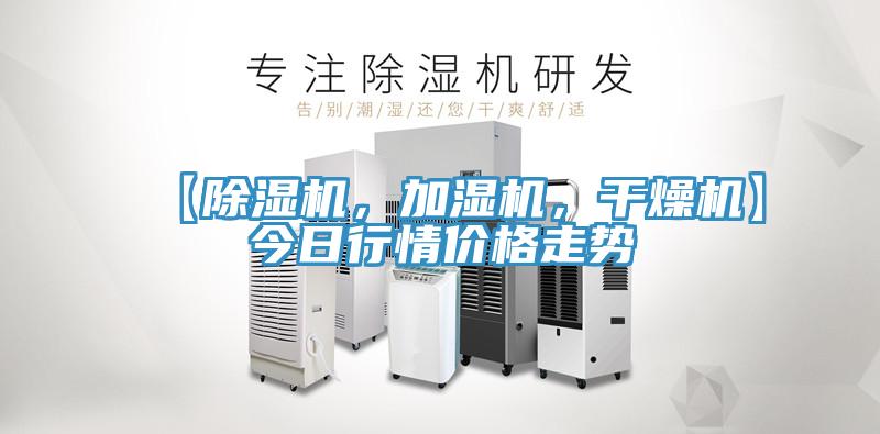 【除湿机，加湿机，干燥机】今日行情价格走势