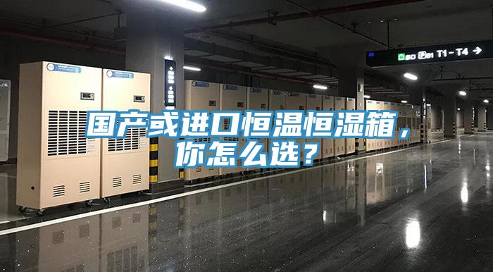 国产或进口恒温恒湿箱，你怎么选？