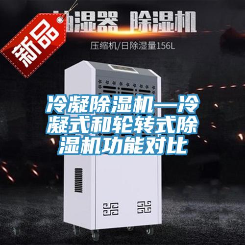 冷凝除湿机—冷凝式和轮转式除湿机功能对比