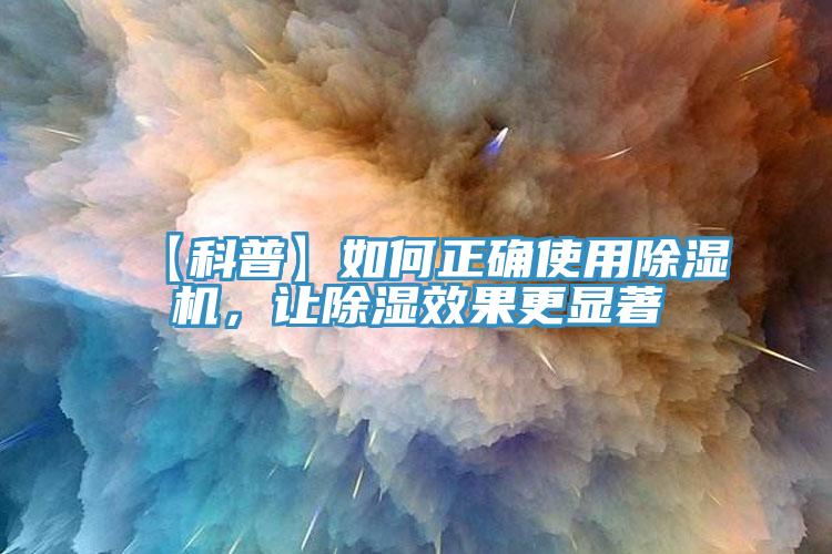 【科普】如何正确使用除湿机，让除湿效果更显著