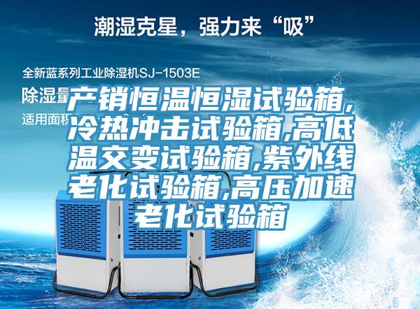 产销恒温恒湿试验箱,冷热冲击试验箱,高低温交变试验箱,紫外线老化试验箱,高压加速老化试验箱