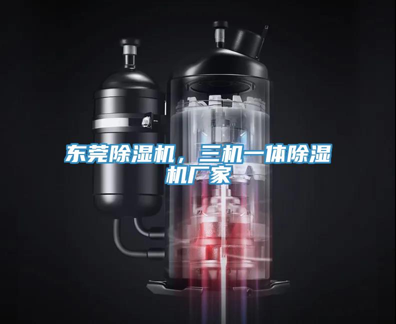 东莞除湿机,三机一体除湿机厂家