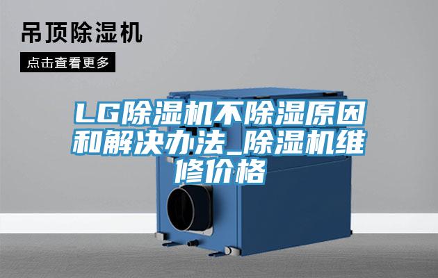 LG除湿机不除湿原因和解决办法_除湿机维修价格