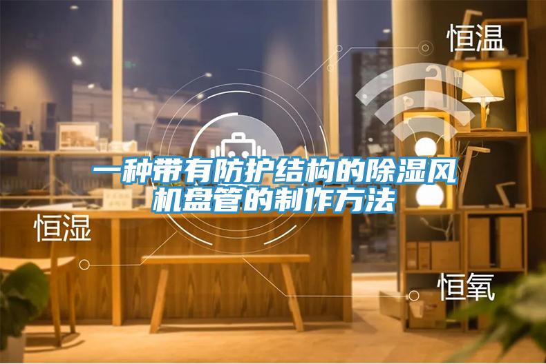 一种带有防护结构的除湿风机盘管的制作方法