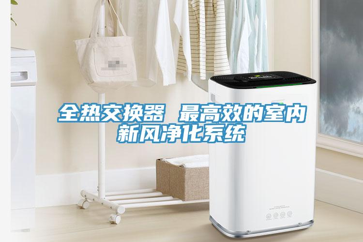 全热交换器 最高效的室内新风净化系统