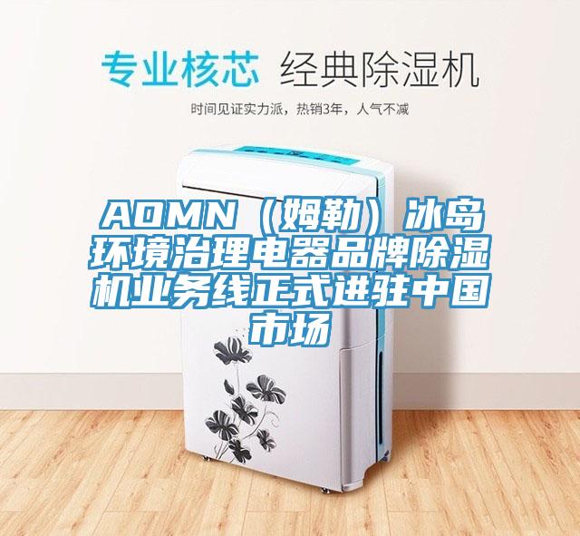 AOMN（姆勒）冰岛环境治理电器品牌除湿机业务线正式进驻中国市场
