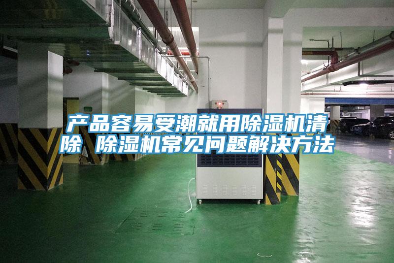 产品容易受潮就用除湿机清除 除湿机常见问题解决方法