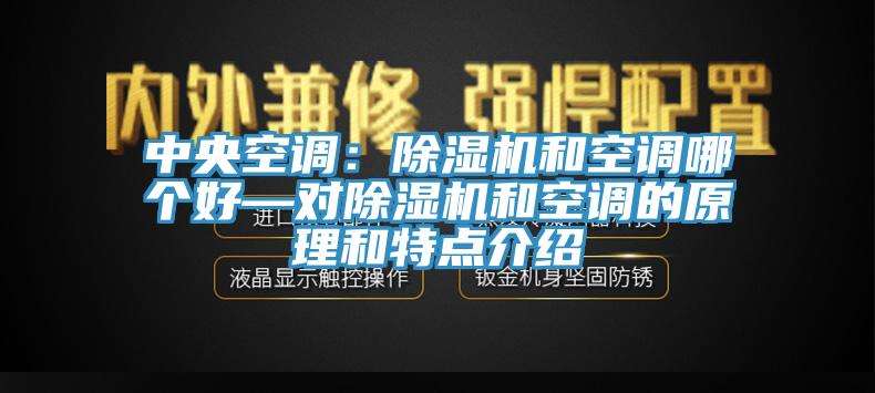 中央空调：除湿机和空调哪个好—对除湿机和空调的原理和特点介绍