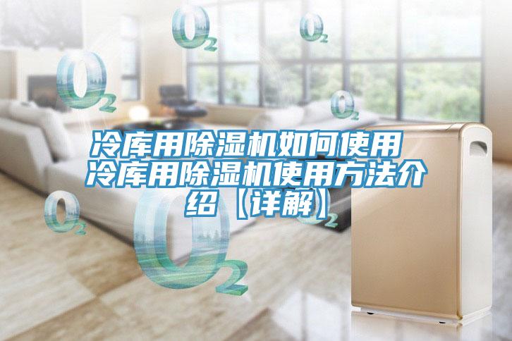 冷库用除湿机如何使用 冷库用除湿机使用方法介绍【详解】