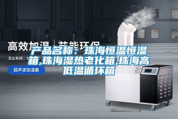 产品名称：珠海恒温恒湿箱,珠海湿热老化箱,珠海高低温循环箱