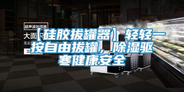 【硅胶拔罐器】轻轻一按自由拔罐，除湿驱寒健康安全
