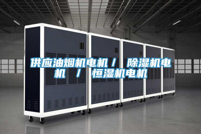 供应油烟机电机／ 除湿机电机 ／ 恒湿机电机