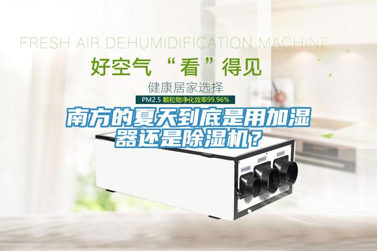 南方的夏天到底是用加湿器还是除湿机？