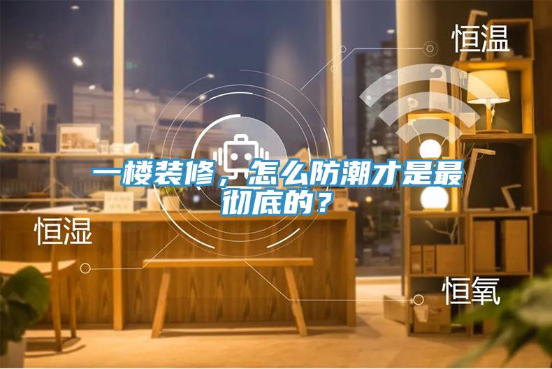 一楼装修,怎么防潮才是最彻底的?