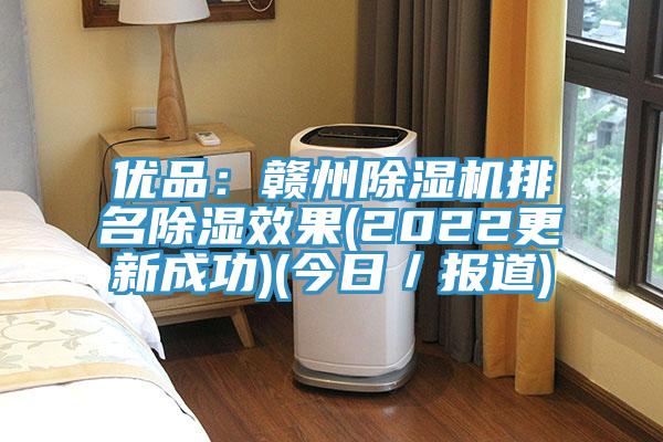 优品：赣州除湿机排名除湿效果(2022更新成功)(今日／报道)