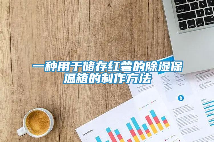 一种用于储存红薯的除湿保温箱的制作方法