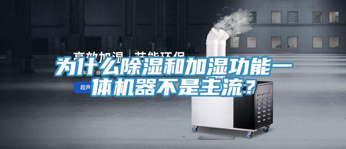 为什么除湿和加湿功能一体机器不是主流？