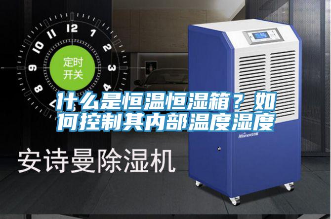 什么是恒温恒湿箱？如何控制其内部温度湿度