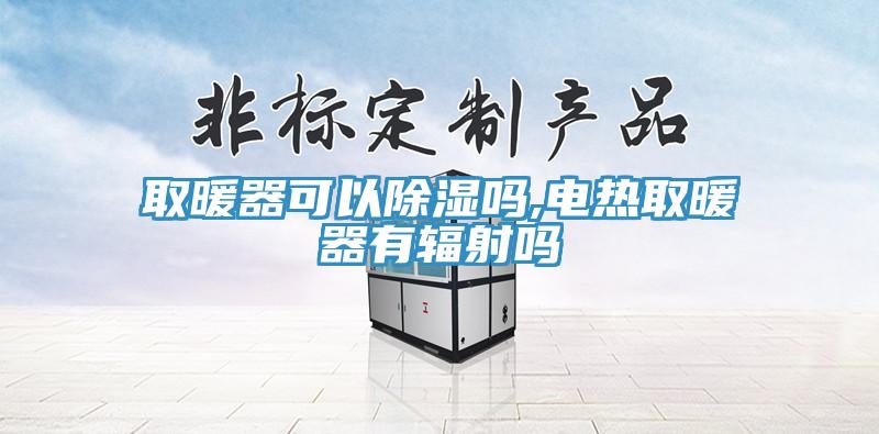 取暖器可以除湿吗,电热取暖器有辐射吗