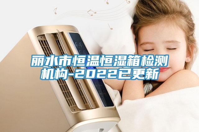 丽水市恒温恒湿箱检测机构-2022已更新